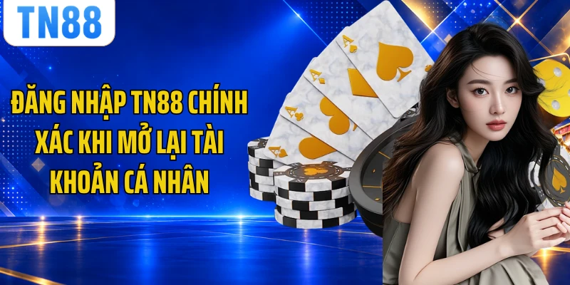 Đăng Nhập TN88 Chính Xác Khi Mở Lại Tài Khoản Cá Nhân
