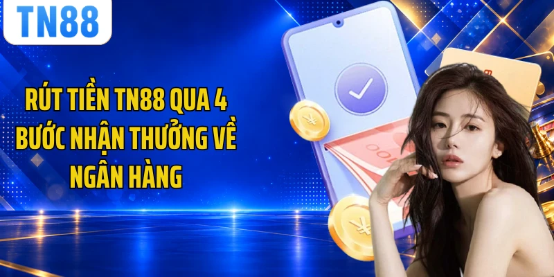 Rút Tiền TN88 Qua 4 Bước Nhận Thưởng Về Ngân Hàng