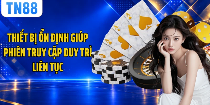 Thiết bị ổn định giúp phiên truy cập duy trì liên tục